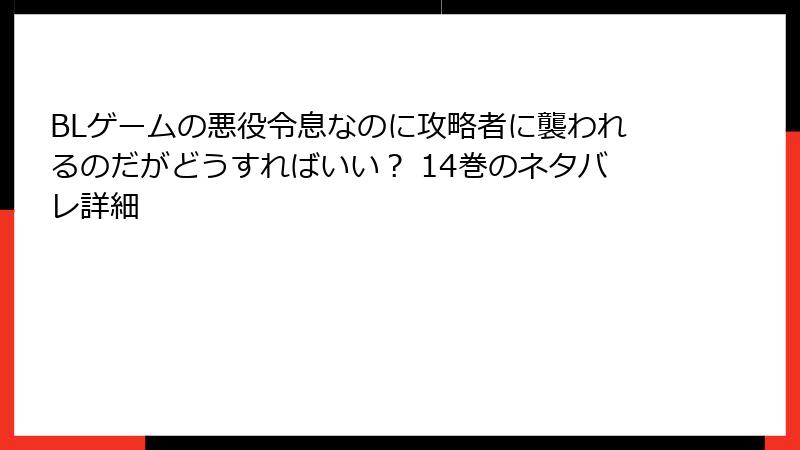 BLゲームの悪役令息なのに攻略者に襲われるのだがどうすればいい？ 14巻のネタバレ詳細