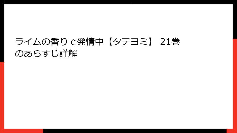ライムの香りで発情中【タテヨミ】 21巻のあらすじ詳解