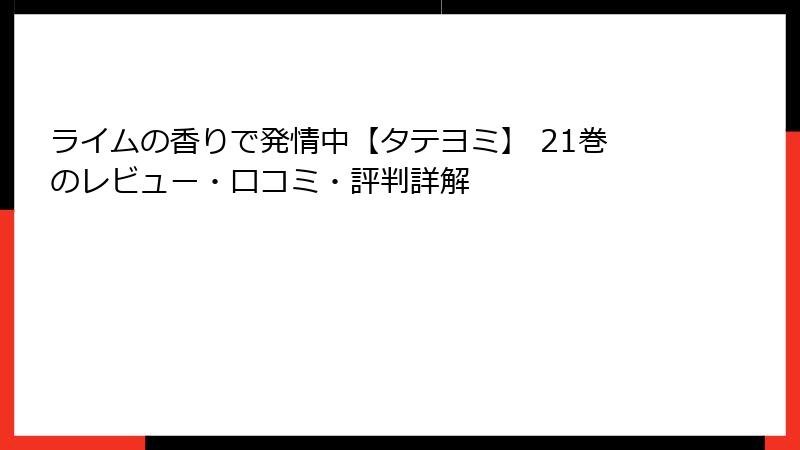 ライムの香りで発情中【タテヨミ】 21巻のレビュー・口コミ・評判詳解
