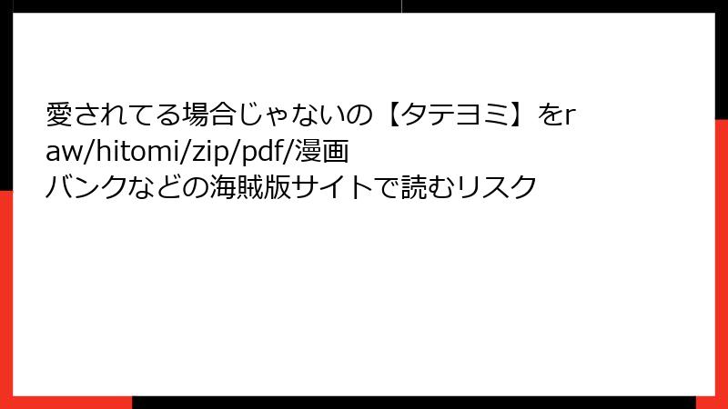 愛されてる場合じゃないの【タテヨミ】をraw/hitomi/zip/pdf/漫画バンクなどの海賊版サイトで読むリスク