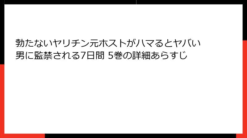 勃たないヤリチン元ホストがハマるとヤバい男に監禁される7日間 5巻の詳細あらすじ
