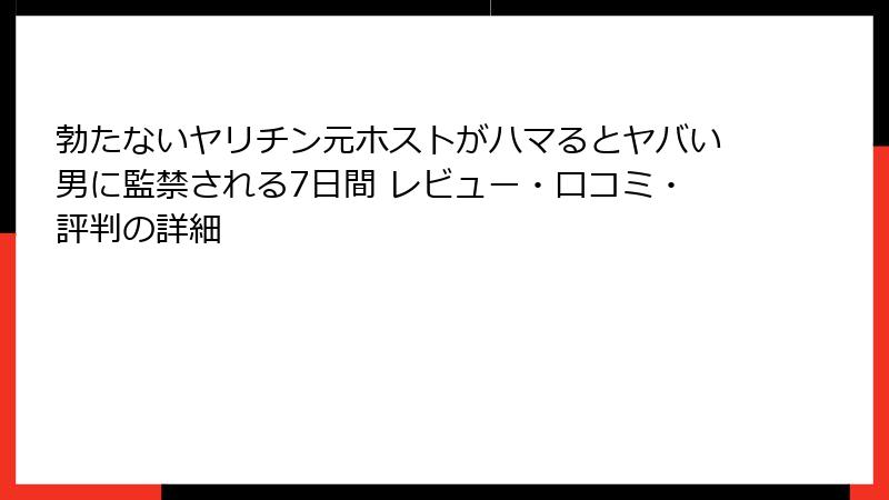 勃たないヤリチン元ホストがハマるとヤバい男に監禁される7日間 レビュー・口コミ・評判の詳細