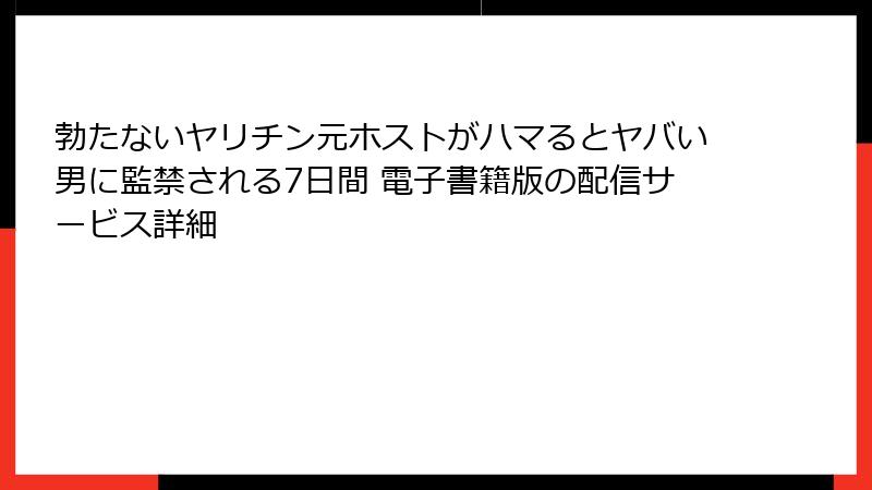勃たないヤリチン元ホストがハマるとヤバい男に監禁される7日間 電子書籍版の配信サービス詳細
