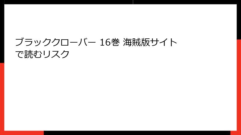 ブラッククローバー 16巻 海賊版サイトで読むリスク