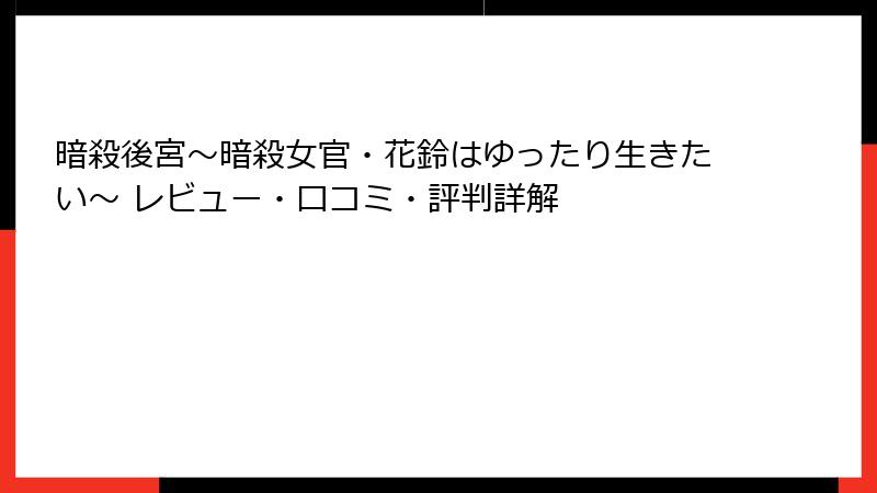 暗殺後宮～暗殺女官・花鈴はゆったり生きたい～ レビュー・口コミ・評判詳解