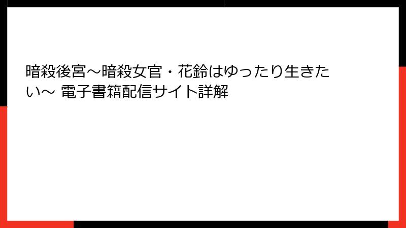 暗殺後宮～暗殺女官・花鈴はゆったり生きたい～ 電子書籍配信サイト詳解
