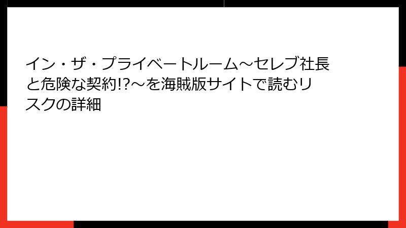 イン・ザ・プライベートルーム～セレブ社長と危険な契約!?～を海賊版サイトで読むリスクの詳細