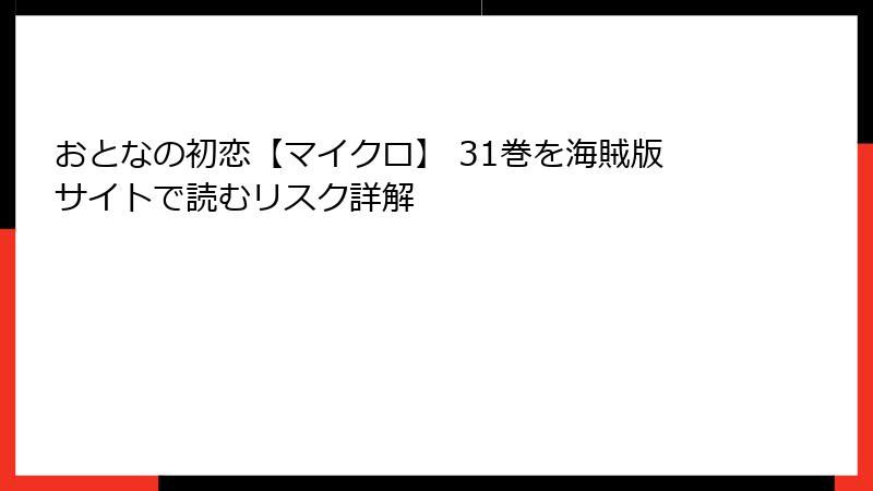 おとなの初恋【マイクロ】 31巻を海賊版サイトで読むリスク詳解