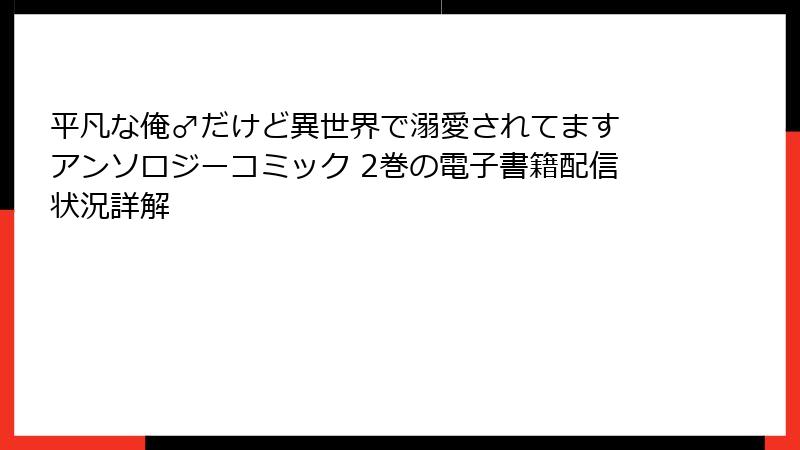 平凡な俺♂だけど異世界で溺愛されてます アンソロジーコミック 2巻の電子書籍配信状況詳解