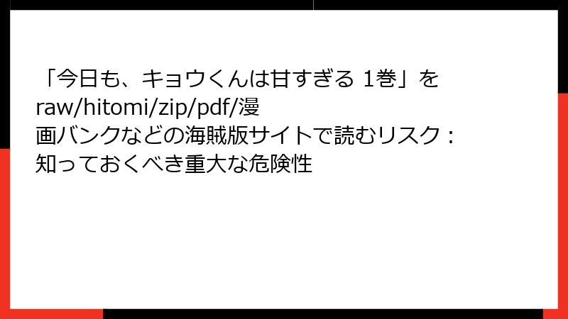 「今日も、キョウくんは甘すぎる 1巻」をraw/hitomi/zip/pdf/漫画バンクなどの海賊版サイトで読むリスク：知っておくべき重大な危険性