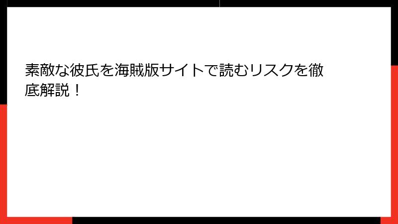 素敵な彼氏を海賊版サイトで読むリスクを徹底解説！