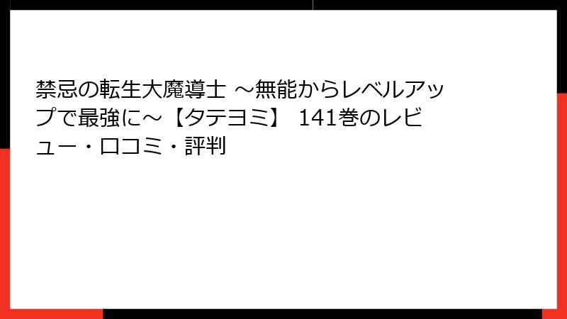禁忌の転生大魔導士 ～無能からレベルアップで最強に～【タテヨミ】 141巻のレビュー・口コミ・評判