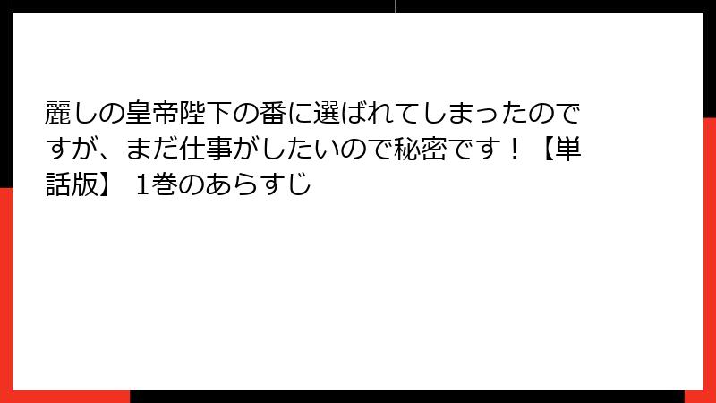麗しの皇帝陛下の番に選ばれてしまったのですが、まだ仕事がしたいので秘密です！【単話版】 1巻のあらすじ