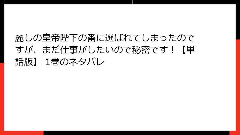 麗しの皇帝陛下の番に選ばれてしまったのですが、まだ仕事がしたいので秘密です！【単話版】 1巻のネタバレ