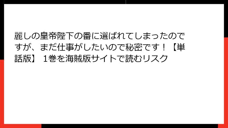 麗しの皇帝陛下の番に選ばれてしまったのですが、まだ仕事がしたいので秘密です！【単話版】 1巻を海賊版サイトで読むリスク