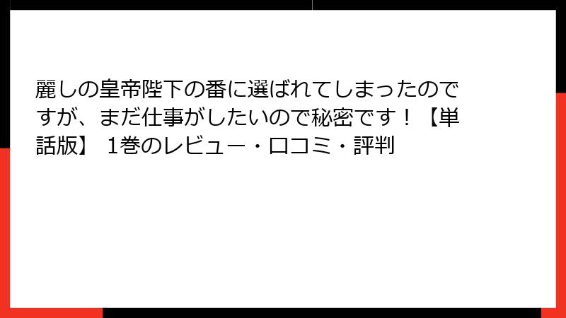 麗しの皇帝陛下の番に選ばれてしまったのですが、まだ仕事がしたいので秘密です！【単話版】 1巻のレビュー・口コミ・評判