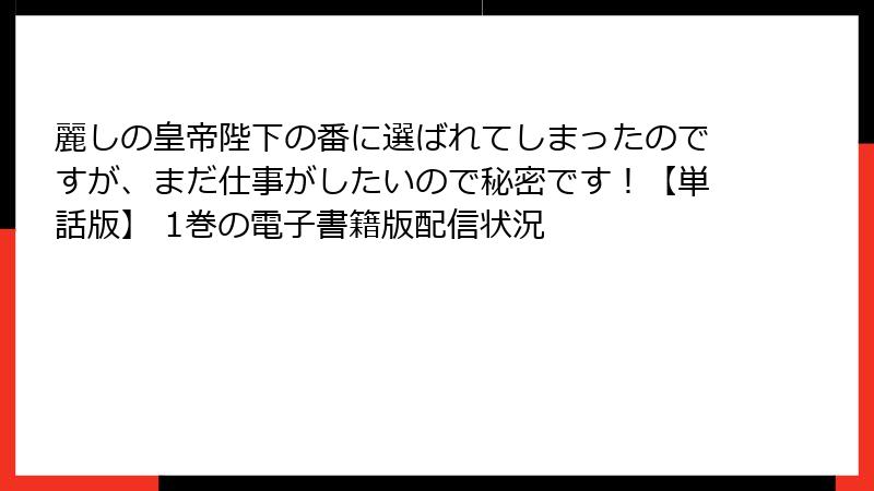 麗しの皇帝陛下の番に選ばれてしまったのですが、まだ仕事がしたいので秘密です！【単話版】 1巻の電子書籍版配信状況