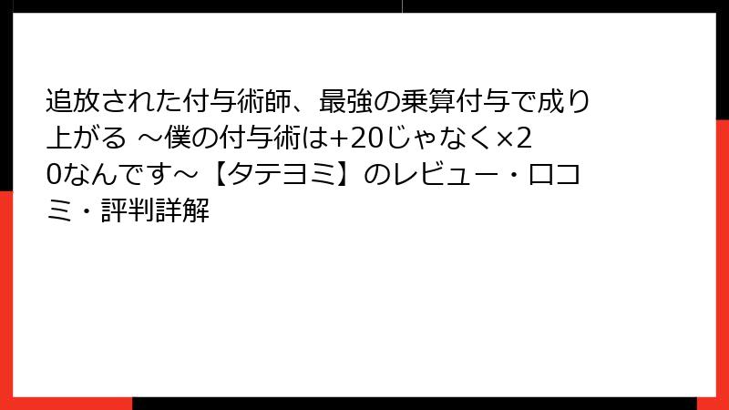 追放された付与術師、最強の乗算付与で成り上がる ～僕の付与術は+20じゃなく×20なんです～【タテヨミ】のレビュー・口コミ・評判詳解