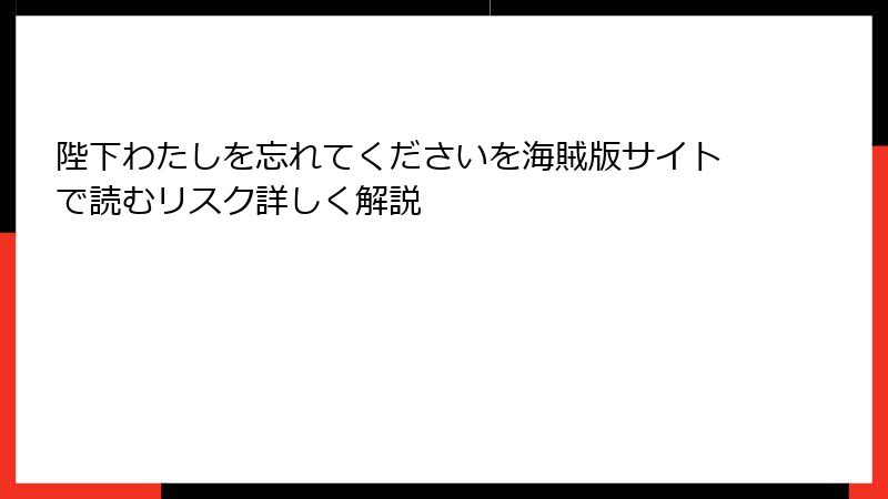 陛下わたしを忘れてくださいを海賊版サイトで読むリスク詳しく解説