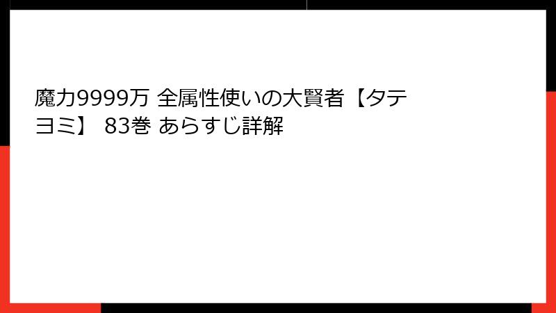 魔力9999万 全属性使いの大賢者【タテヨミ】 83巻 あらすじ詳解