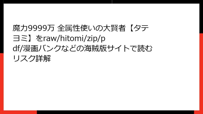 魔力9999万 全属性使いの大賢者【タテヨミ】をraw/hitomi/zip/pdf/漫画バンクなどの海賊版サイトで読むリスク詳解
