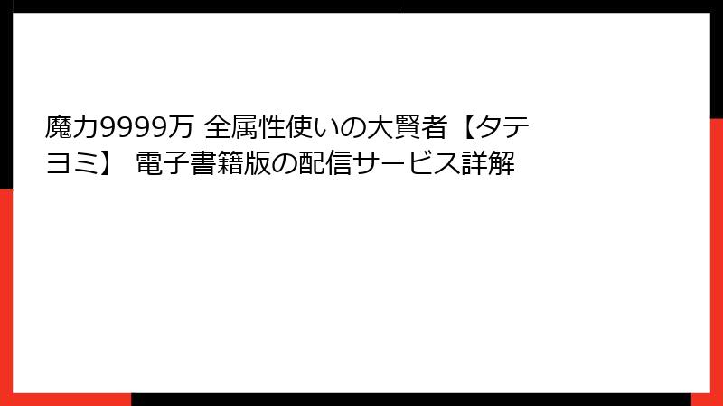 魔力9999万 全属性使いの大賢者【タテヨミ】 電子書籍版の配信サービス詳解
