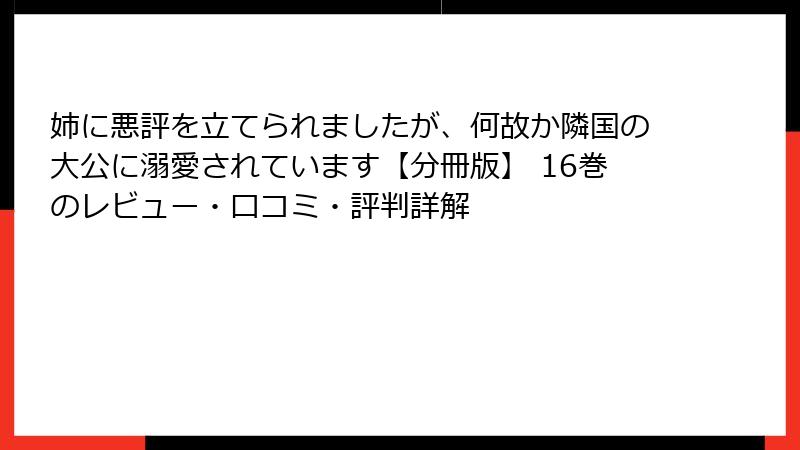 姉に悪評を立てられましたが、何故か隣国の大公に溺愛されています【分冊版】 16巻のレビュー・口コミ・評判詳解