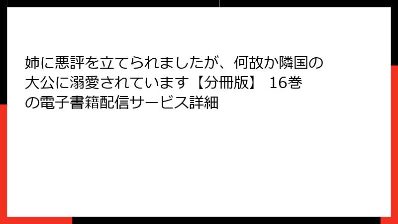 姉に悪評を立てられましたが、何故か隣国の大公に溺愛されています【分冊版】 16巻の電子書籍配信サービス詳細