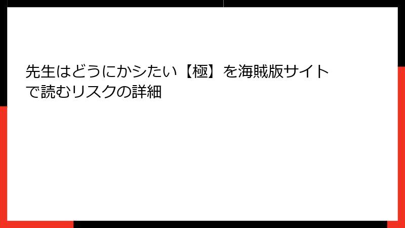 先生はどうにかシたい【極】を海賊版サイトで読むリスクの詳細