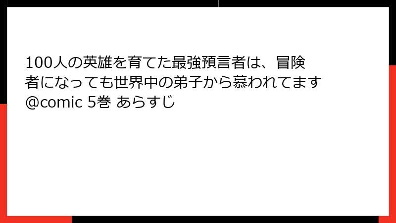100人の英雄を育てた最強預言者は、冒険者になっても世界中の弟子から慕われてます@comic 5巻 あらすじ