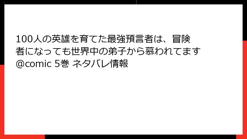 100人の英雄を育てた最強預言者は、冒険者になっても世界中の弟子から慕われてます@comic 5巻 ネタバレ情報