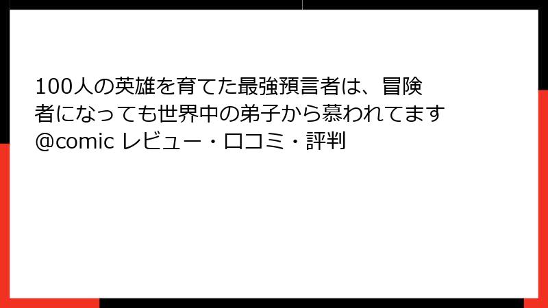 100人の英雄を育てた最強預言者は、冒険者になっても世界中の弟子から慕われてます@comic レビュー・口コミ・評判