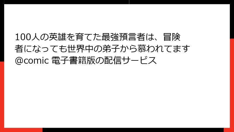 100人の英雄を育てた最強預言者は、冒険者になっても世界中の弟子から慕われてます@comic 電子書籍版の配信サービス