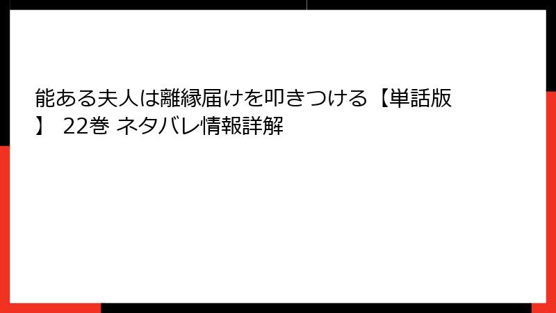 能ある夫人は離縁届けを叩きつける【単話版】 22巻 ネタバレ情報詳解