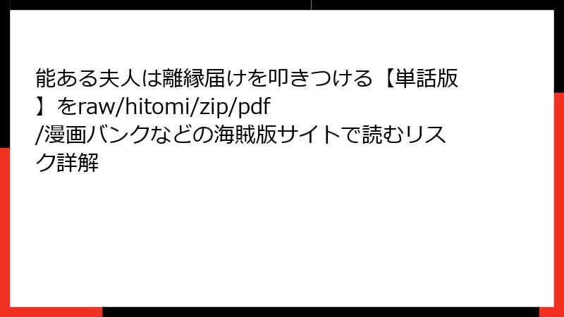 能ある夫人は離縁届けを叩きつける【単話版】をraw/hitomi/zip/pdf/漫画バンクなどの海賊版サイトで読むリスク詳解