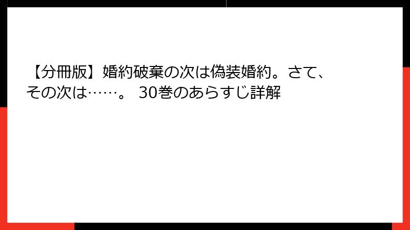 【分冊版】婚約破棄の次は偽装婚約。さて、その次は……。 30巻のあらすじ詳解