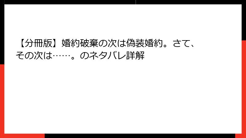 【分冊版】婚約破棄の次は偽装婚約。さて、その次は……。のネタバレ詳解