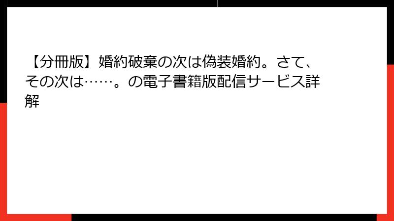 【分冊版】婚約破棄の次は偽装婚約。さて、その次は……。の電子書籍版配信サービス詳解
