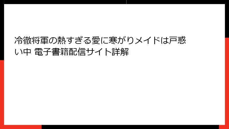 冷徹将軍の熱すぎる愛に寒がりメイドは戸惑い中 電子書籍配信サイト詳解