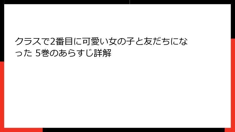 クラスで2番目に可愛い女の子と友だちになった 5巻のあらすじ詳解