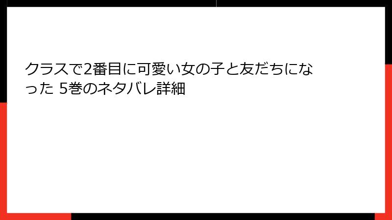 クラスで2番目に可愛い女の子と友だちになった 5巻のネタバレ詳細
