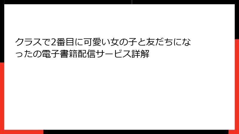 クラスで2番目に可愛い女の子と友だちになったの電子書籍配信サービス詳解