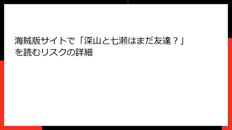 海賊版サイトで「深山と七瀬はまだ友達？」を読むリスクの詳細