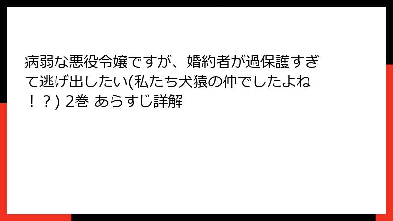 病弱な悪役令嬢ですが、婚約者が過保護すぎて逃げ出したい(私たち犬猿の仲でしたよね！？) 2巻 あらすじ詳解