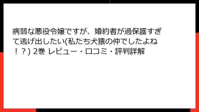 病弱な悪役令嬢ですが、婚約者が過保護すぎて逃げ出したい(私たち犬猿の仲でしたよね！？) 2巻 レビュー・口コミ・評判詳解