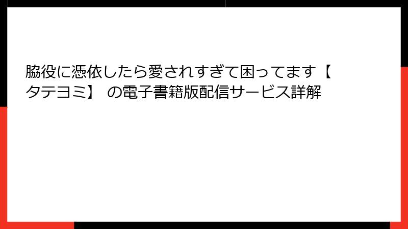 脇役に憑依したら愛されすぎて困ってます【タテヨミ】 の電子書籍版配信サービス詳解