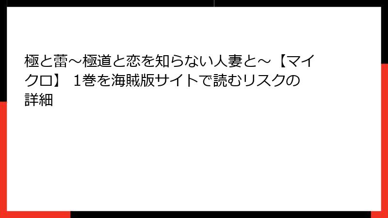 極と蕾～極道と恋を知らない人妻と～【マイクロ】 1巻を海賊版サイトで読むリスクの詳細