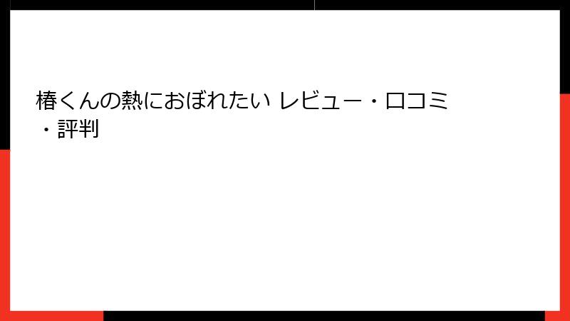 椿くんの熱におぼれたい レビュー・口コミ・評判