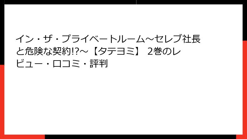 イン・ザ・プライベートルーム～セレブ社長と危険な契約!?～【タテヨミ】 2巻のレビュー・口コミ・評判