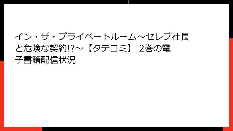イン・ザ・プライベートルーム～セレブ社長と危険な契約!?～【タテヨミ】 2巻の電子書籍配信状況